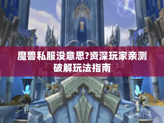魔兽私服没意思?资深玩家亲测破解玩法指南 魔兽私服没意思?资深玩家亲测破解玩法指南