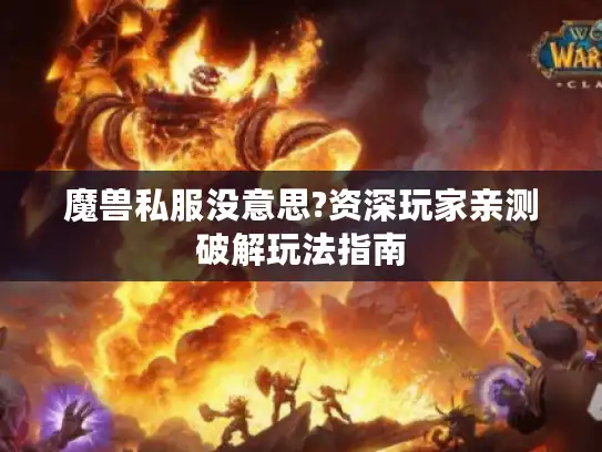 魔兽私服没意思?资深玩家亲测破解玩法指南 魔兽私服没意思?资深玩家亲测破解玩法指南