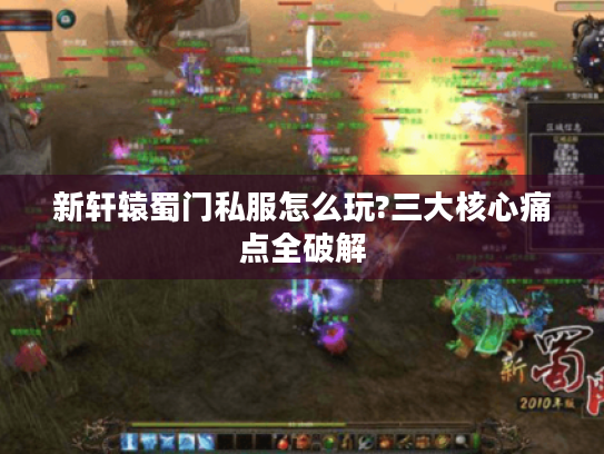 新轩辕蜀门私服怎么玩?三大核心痛点全破解 新轩辕蜀门私服怎么玩?三大核心痛点全破解