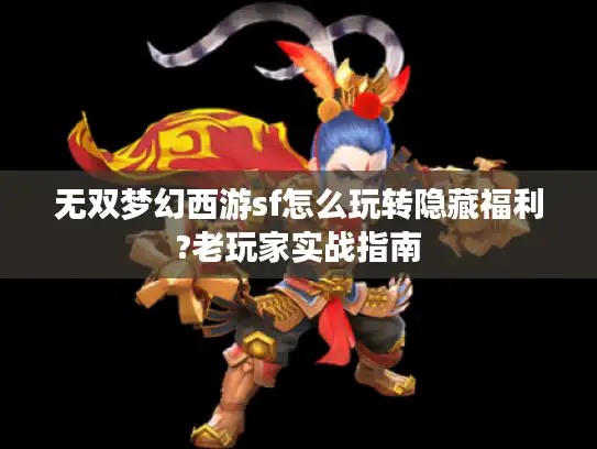 无双梦幻西游sf怎么玩转隐藏福利?老玩家实战指南 无双梦幻西游sf怎么玩转隐藏福利?老玩家实战指南