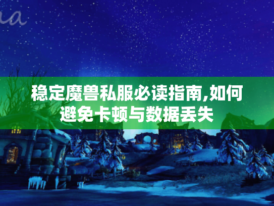 稳定魔兽私服必读指南,如何避免卡顿与数据丢失
