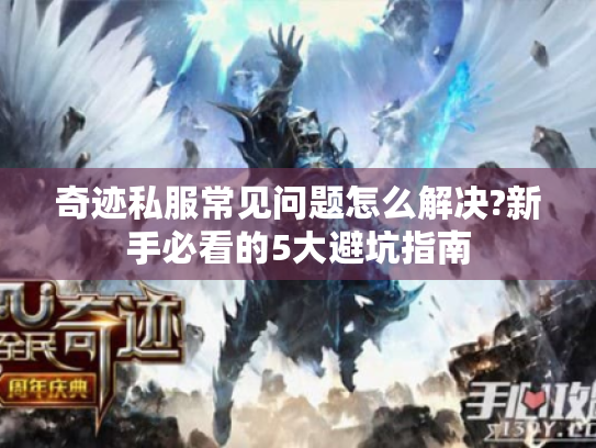 奇迹私服常见问题怎么解决?新手必看的5大避坑指南 奇迹私服常见问题怎么解决?新手必看的5大避坑指南