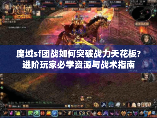 魔域sf团战如何突破战力天花板?进阶玩家必学资源与战术指南 魔域sf团战如何突破战力天花板?进阶玩家必学资源与战术指南