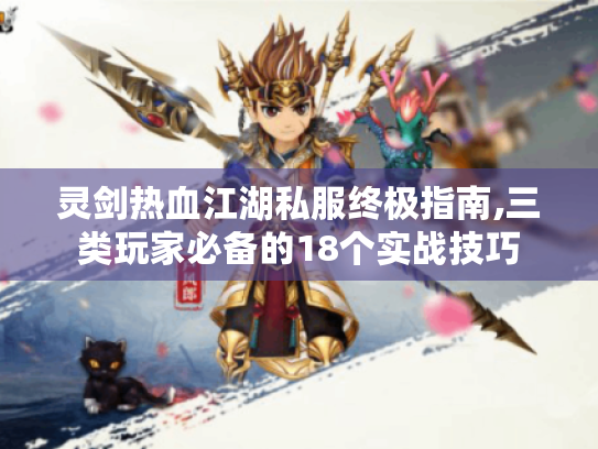 灵剑热血江湖私服终极指南,三类玩家必备的18个实战技巧 灵剑热血江湖私服终极指南,三类玩家必备的18个实战技巧