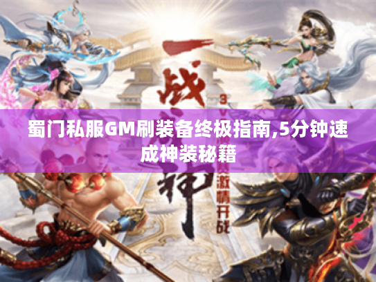 蜀门私服GM刷装备终极指南,5分钟速成神装秘籍