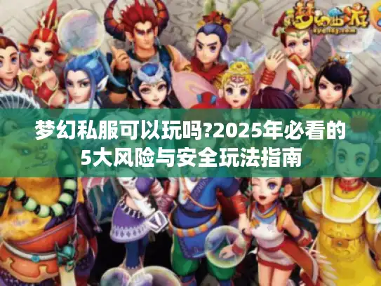 梦幻私服可以玩吗?2025年必看的5大风险与安全玩法指南