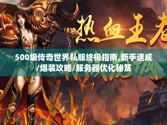 500级传奇世界私服终极指南,新手速成/爆装攻略/服务器优化秘笈 500级传奇世界私服终极指南,新手速成/爆装攻略/服务器优化秘笈