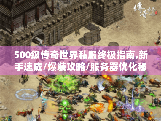 500级传奇世界私服终极指南,新手速成/爆装攻略/服务器优化秘笈 500级传奇世界私服终极指南,新手速成/爆装攻略/服务器优化秘笈