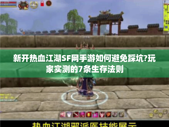 新开热血江湖SF网手游如何避免踩坑?玩家实测的7条生存法则 新开热血江湖SF网手游如何避免踩坑?玩家实测的7条生存法则