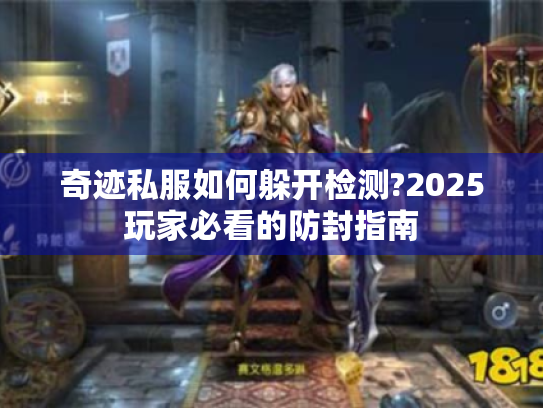 奇迹私服如何躲开检测?2025玩家必看的防封指南 奇迹私服如何躲开检测?2025玩家必看的防封指南