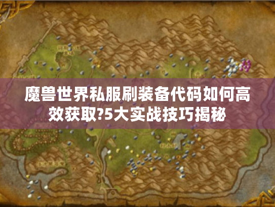 魔兽世界私服刷装备代码如何高效获取?5大实战技巧揭秘 魔兽世界私服刷装备代码如何高效获取?5大实战技巧揭秘
