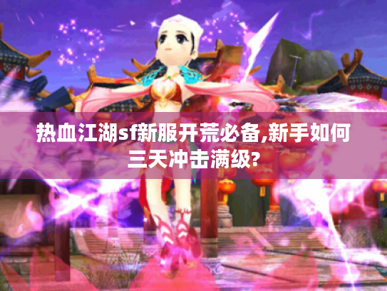 热血江湖sf新服开荒必备,新手如何三天冲击满级? 热血江湖sf新服开荒必备,新手如何三天冲击满级?