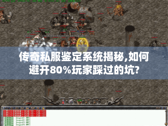 传奇私服鉴定系统揭秘,如何避开80%玩家踩过的坑? 传奇私服鉴定系统揭秘,如何避开80%玩家踩过的坑?