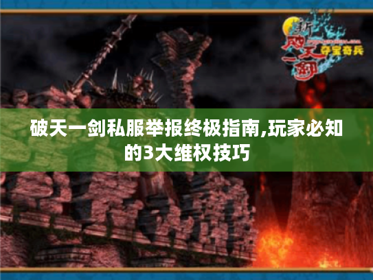 破天一剑私服举报终极指南,玩家必知的3大维权技巧 破天一剑私服举报终极指南,玩家必知的3大维权技巧