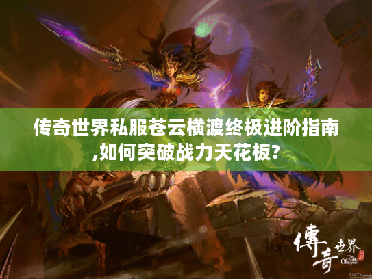 传奇世界私服苍云横渡终极进阶指南,如何突破战力天花板? 传奇世界私服苍云横渡终极进阶指南,如何突破战力天花板?