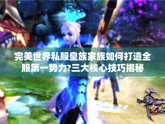 完美世界私服皇族家族如何打造全服第一势力?三大核心技巧揭秘