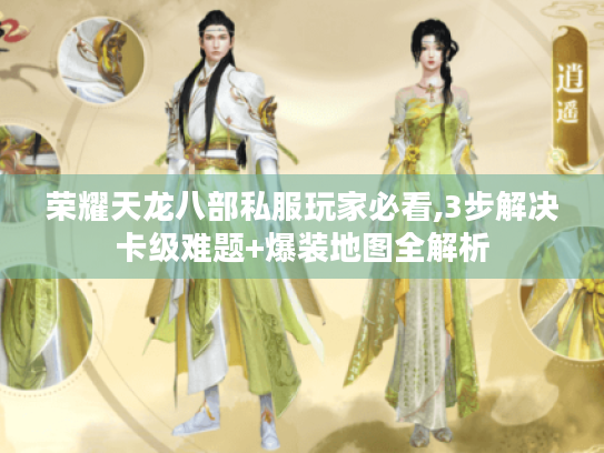 荣耀天龙八部私服玩家必看,3步解决卡级难题+爆装地图全解析 荣耀天龙八部私服玩家必看,3步解决卡级难题+爆装地图全解析