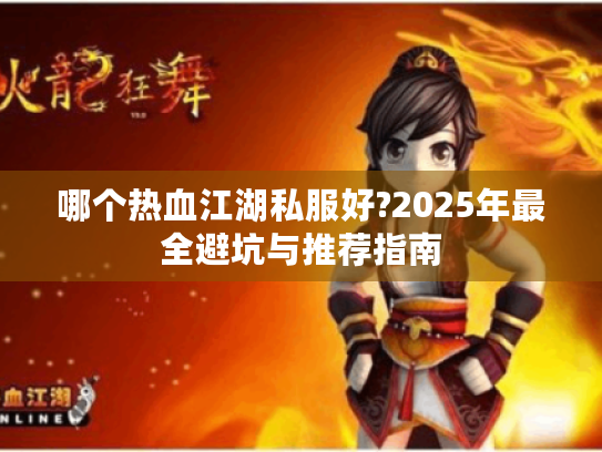 哪个热血江湖私服好?2025年最全避坑与推荐指南 哪个热血江湖私服好?2025年最全避坑与推荐指南