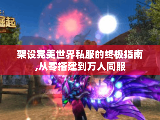 架设完美世界私服的终极指南,从零搭建到万人同服 架设完美世界私服的终极指南,从零搭建到万人同服
