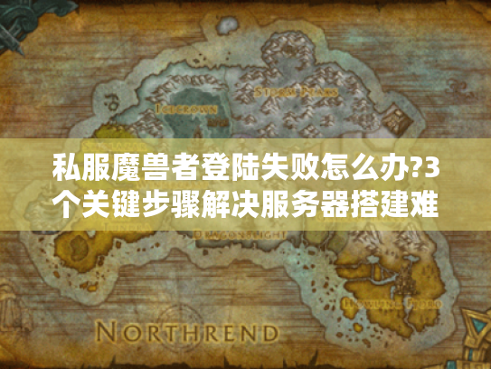 私服魔兽者登陆失败怎么办?3个关键步骤解决服务器搭建难题 私服魔兽者登陆失败怎么办?3个关键步骤解决服务器搭建难题