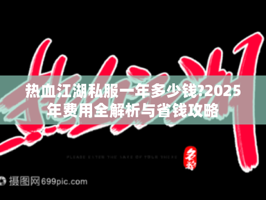 热血江湖私服一年多少钱?2025年费用全解析与省钱攻略
