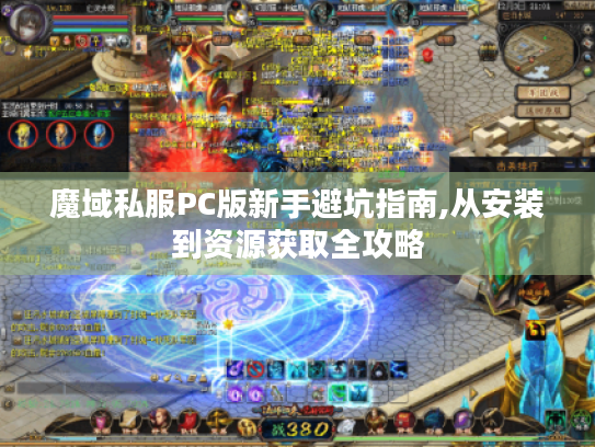 魔域私服PC版新手避坑指南,从安装到资源获取全攻略 魔域私服PC版新手避坑指南,从安装到资源获取全攻略