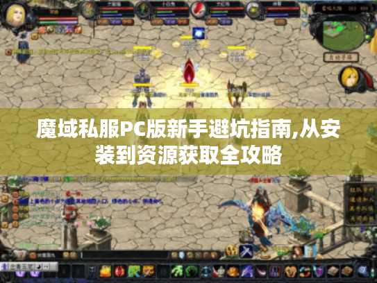 魔域私服PC版新手避坑指南,从安装到资源获取全攻略 魔域私服PC版新手避坑指南,从安装到资源获取全攻略