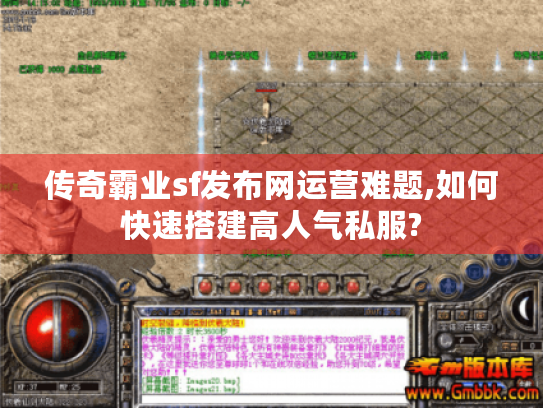 传奇霸业sf发布网运营难题,如何快速搭建高人气私服? 传奇霸业sf发布网运营难题,如何快速搭建高人气私服?
