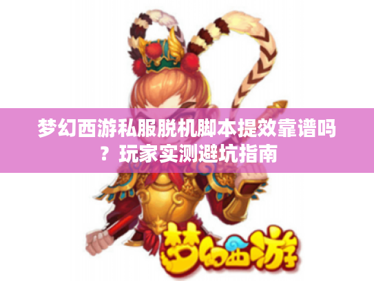 梦幻西游私服脱机脚本提效靠谱吗？玩家实测避坑指南