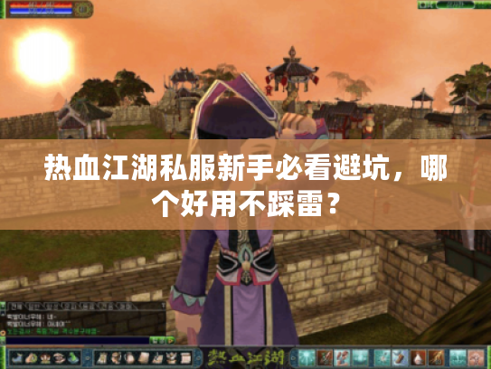 热血江湖私服新手必看避坑,哪个好用不踩雷? 热血江湖私服新手必看避坑,哪个好用不踩雷?
