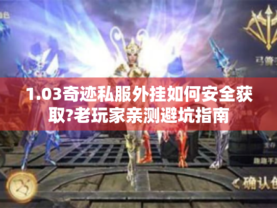 1.03奇迹私服外挂如何安全获取?老玩家亲测避坑指南 1.03奇迹私服外挂如何安全获取?老玩家亲测避坑指南