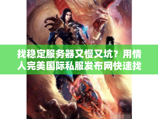 找稳定服务器又慢又坑？用情人完美国际私服发布网快速找到