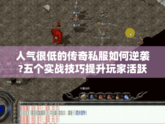 人气很低的传奇私服如何逆袭?五个实战技巧提升玩家活跃度 人气很低的传奇私服如何逆袭?五个实战技巧提升玩家活跃度