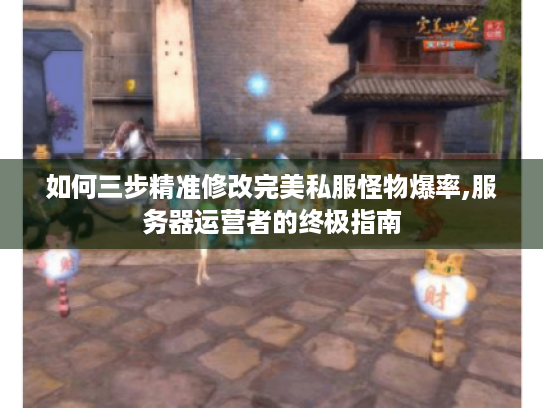 如何三步精准修改完美私服怪物爆率,服务器运营者的终极指南 如何三步精准修改完美私服怪物爆率,服务器运营者的终极指南