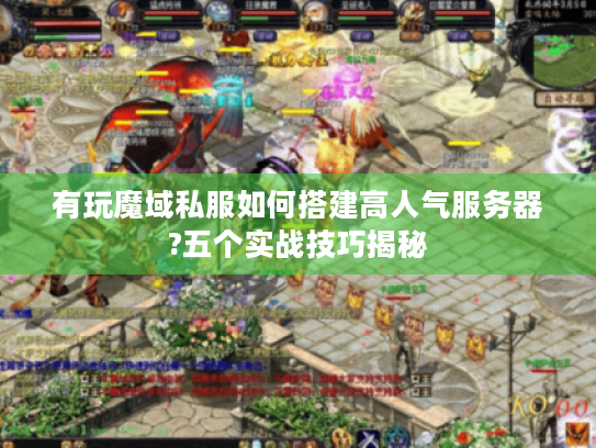 有玩魔域私服如何搭建高人气服务器?五个实战技巧揭秘 有玩魔域私服如何搭建高人气服务器?五个实战技巧揭秘
