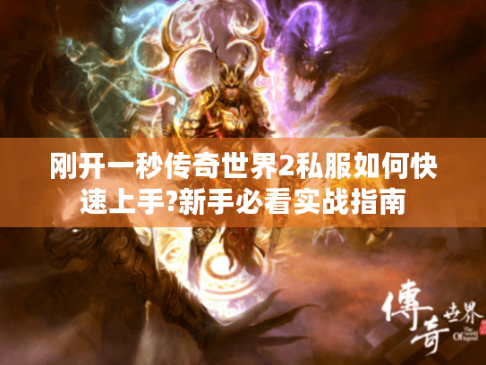 刚开一秒传奇世界2私服如何快速上手?新手必看实战指南 刚开一秒传奇世界2私服如何快速上手?新手必看实战指南