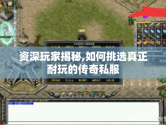 资深玩家揭秘,如何挑选真正耐玩的传奇私服 资深玩家揭秘,如何挑选真正耐玩的传奇私服