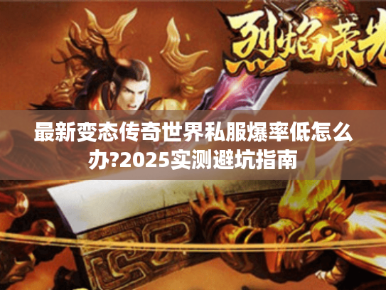 最新变态传奇世界私服爆率低怎么办?2025实测避坑指南