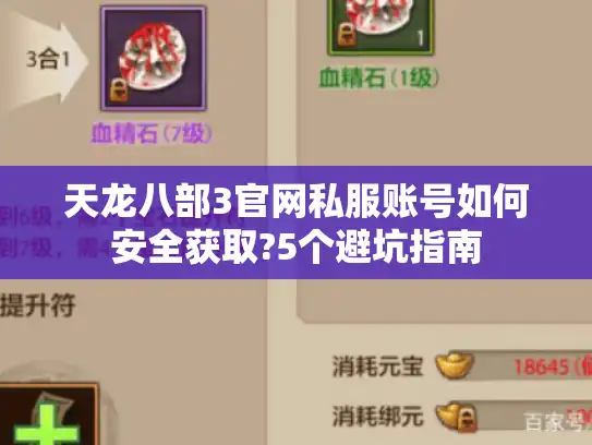天龙八部3官网私服账号如何安全获取?5个避坑指南