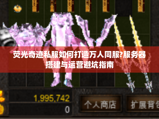 荧光奇迹私服如何打造万人同服?服务器搭建与运营避坑指南