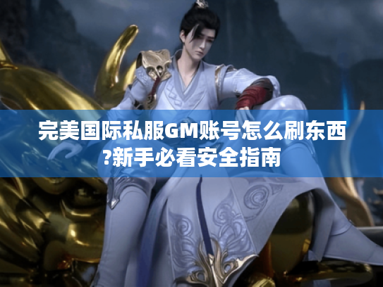 完美国际私服GM账号怎么刷东西?新手必看安全指南 完美国际私服GM账号怎么刷东西?新手必看安全指南