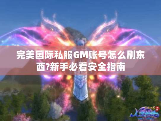 完美国际私服GM账号怎么刷东西?新手必看安全指南 完美国际私服GM账号怎么刷东西?新手必看安全指南