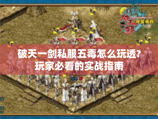 破天一剑私服五毒怎么玩透?玩家必看的实战指南 破天一剑私服五毒怎么玩透?玩家必看的实战指南