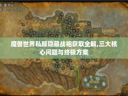 魔兽世界私服隐藏战袍获取全解,三大核心问题与终极方案 魔兽世界私服隐藏战袍获取全解,三大核心问题与终极方案