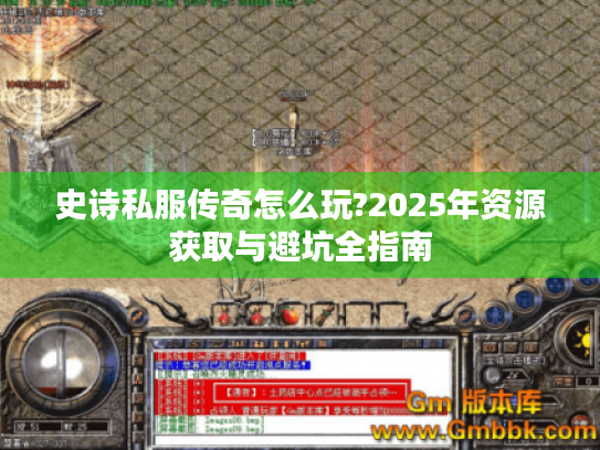 史诗私服传奇怎么玩?2025年资源获取与避坑全指南 史诗私服传奇怎么玩?2025年资源获取与避坑全指南