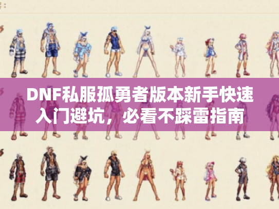 DNF私服孤勇者版本新手快速入门避坑,必看不踩雷指南 DNF私服孤勇者版本新手快速入门避坑,必看不踩雷指南