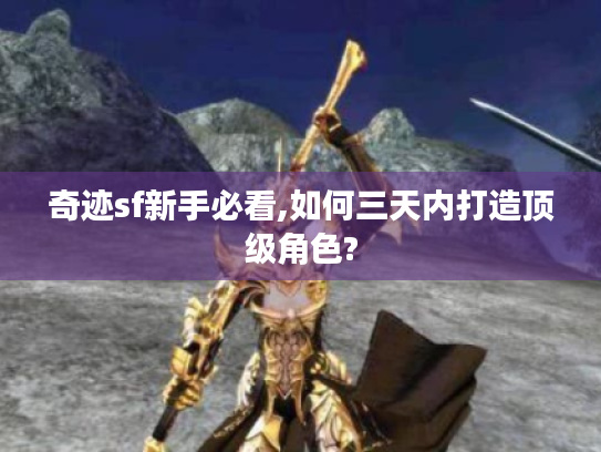 奇迹sf新手必看,如何三天内打造顶级角色? 奇迹sf新手必看,如何三天内打造顶级角色?