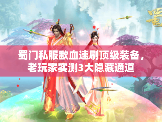 蜀门私服歃血速刷顶级装备，老玩家实测3大隐藏通道