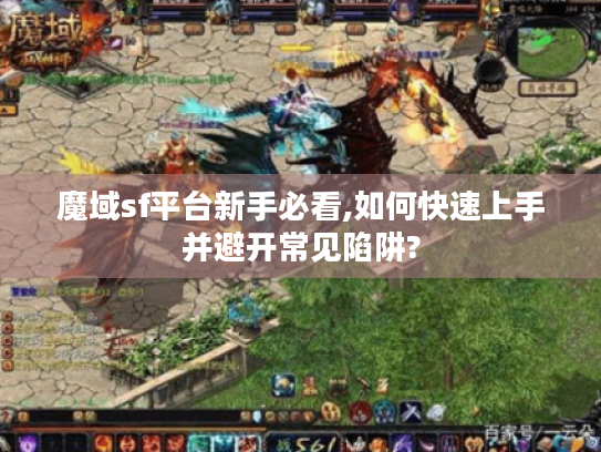 魔域sf平台新手必看,如何快速上手并避开常见陷阱? 魔域sf平台新手必看,如何快速上手并避开常见陷阱?