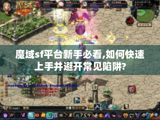魔域sf平台新手必看,如何快速上手并避开常见陷阱? 魔域sf平台新手必看,如何快速上手并避开常见陷阱?